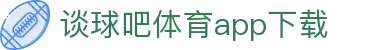 谈球吧-谈球吧足球|体育直播|NBA直播吧|谈球吧最新版下载苹果